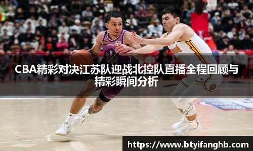 CBA精彩对决江苏队迎战北控队直播全程回顾与精彩瞬间分析