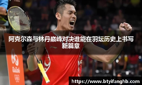 阿克尔森与林丹巅峰对决谁能在羽坛历史上书写新篇章