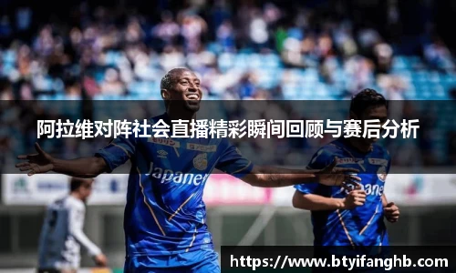 阿拉维对阵社会直播精彩瞬间回顾与赛后分析