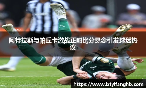 阿特拉斯与帕丘卡激战正酣比分悬念引发球迷热议