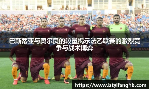 巴斯蒂亚与奥尔良的较量揭示法乙联赛的激烈竞争与战术博弈