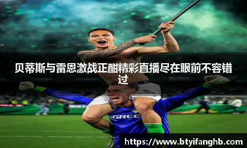 贝蒂斯与雷恩激战正酣精彩直播尽在眼前不容错过