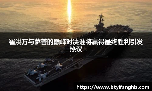 崔洪万与萨普的巅峰对决谁将赢得最终胜利引发热议