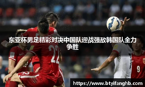 东亚杯男足精彩对决中国队迎战强敌韩国队全力争胜