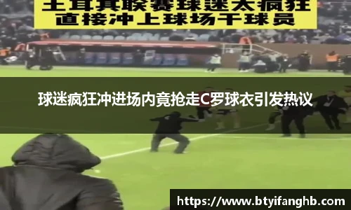 球迷疯狂冲进场内竟抢走C罗球衣引发热议